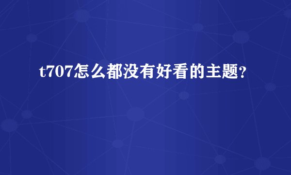 t707怎么都没有好看的主题？