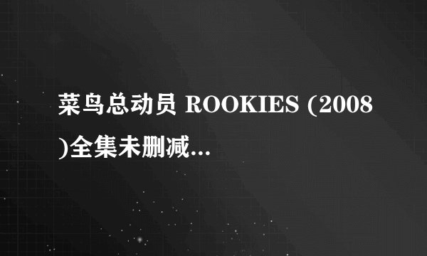菜鸟总动员 ROOKIES (2008)全集未删减高清版免费下载