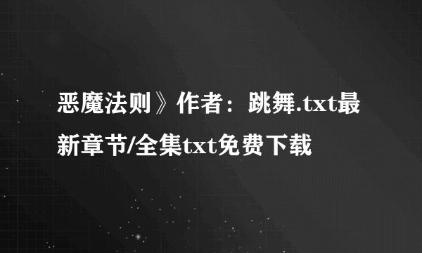 恶魔法则》作者：跳舞.txt最新章节/全集txt免费下载