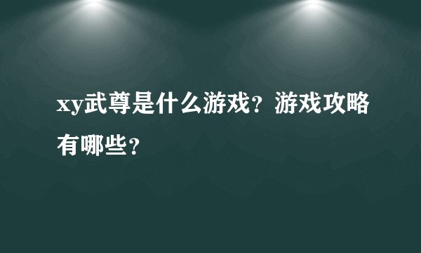 xy武尊是什么游戏？游戏攻略有哪些？