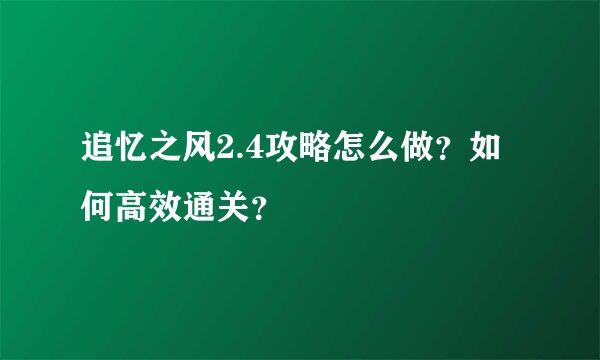 追忆之风2.4攻略怎么做？如何高效通关？