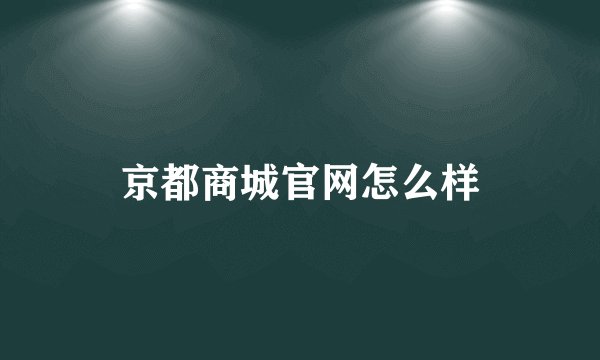 京都商城官网怎么样
