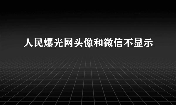 人民爆光网头像和微信不显示