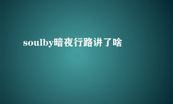 soulby暗夜行路讲了啥