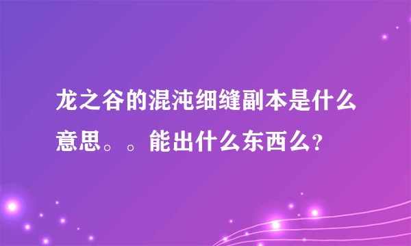 龙之谷的混沌细缝副本是什么意思。。能出什么东西么？