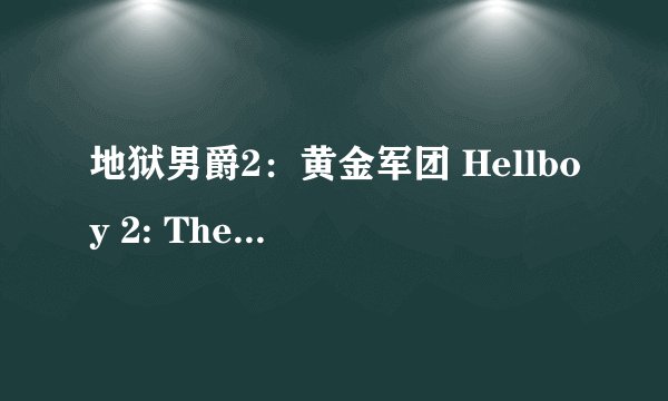 地狱男爵2：黄金军团 Hellboy 2: The Golden Army (2008)全集未删减高清版免费下载