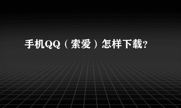 手机QQ（索爱）怎样下载？