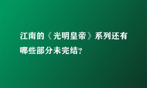 江南的《光明皇帝》系列还有哪些部分未完结？
