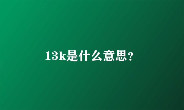 13k是什么意思？