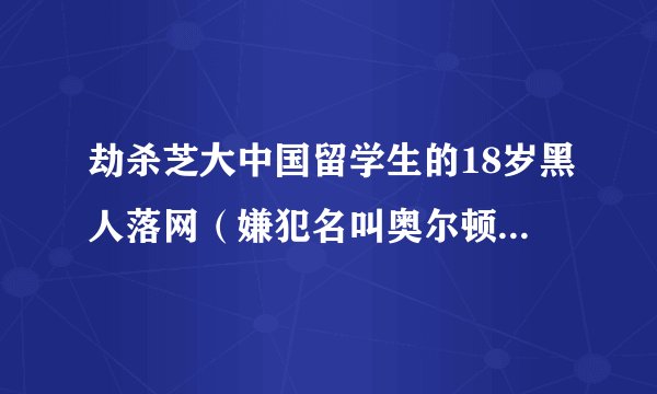 劫杀芝大中国留学生的18岁黑人落网（嫌犯名叫奥尔顿斯潘是一名18岁的黑人，）