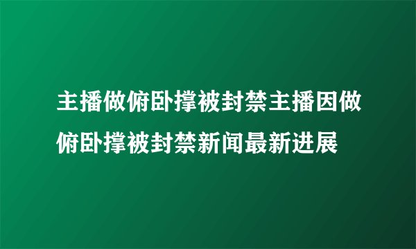 主播做俯卧撑被封禁主播因做俯卧撑被封禁新闻最新进展