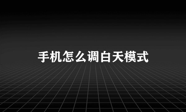 手机怎么调白天模式