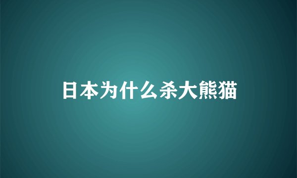 日本为什么杀大熊猫