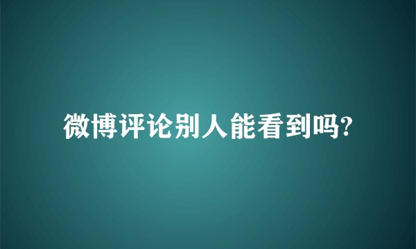微博评论别人能看到吗?