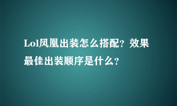 Lol凤凰出装怎么搭配？效果最佳出装顺序是什么？