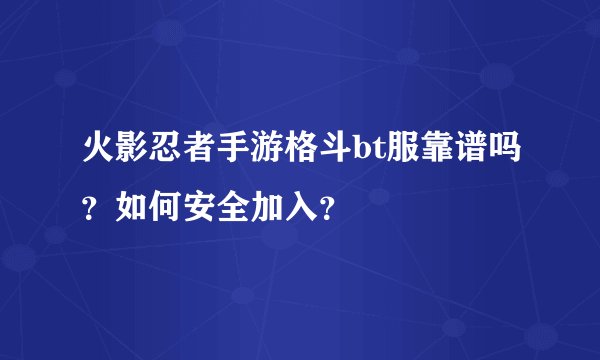 火影忍者手游格斗bt服靠谱吗？如何安全加入？
