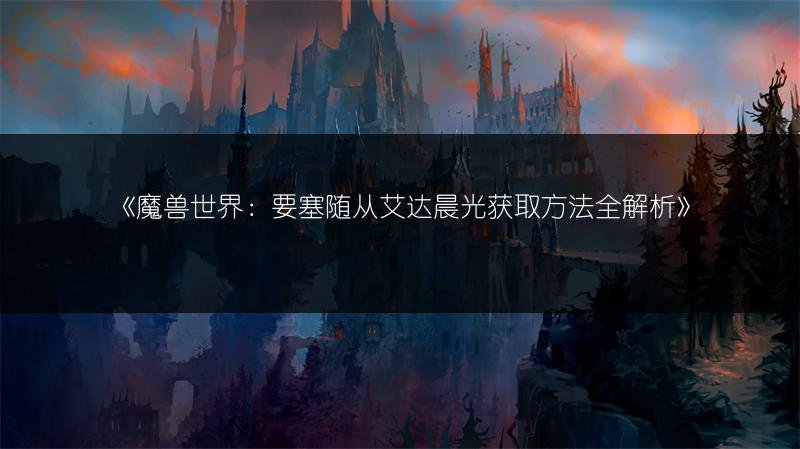 魔兽世界：要塞随从艾达晨光获取方法全解析