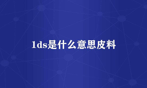 1ds是什么意思皮料