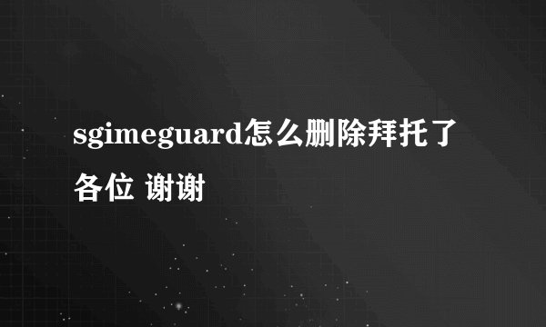 sgimeguard怎么删除拜托了各位 谢谢
