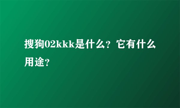搜狗02kkk是什么？它有什么用途？