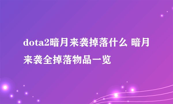dota2暗月来袭掉落什么 暗月来袭全掉落物品一览