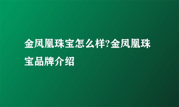金凤凰珠宝怎么样?金凤凰珠宝品牌介绍