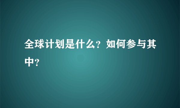 全球计划是什么？如何参与其中？