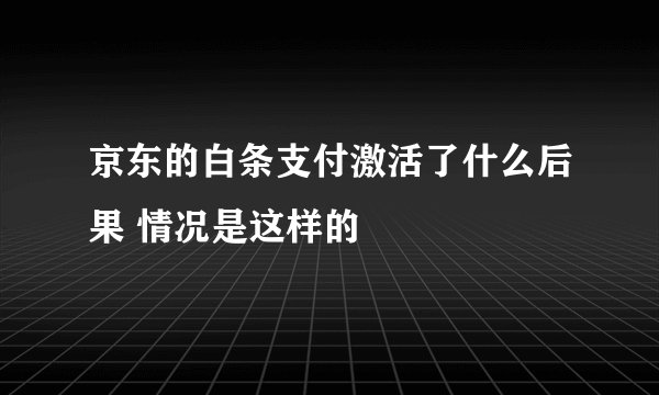 京东的白条支付激活了什么后果 情况是这样的