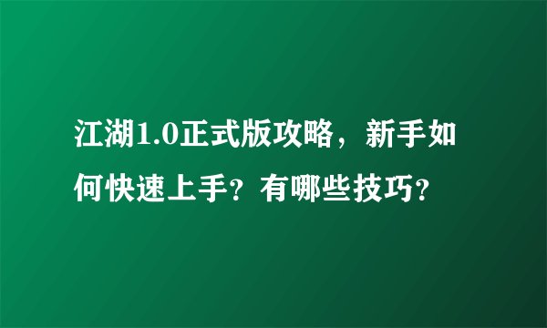 江湖1.0正式版攻略，新手如何快速上手？有哪些技巧？