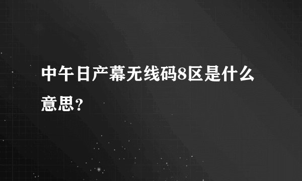 中午日产幕无线码8区是什么意思？