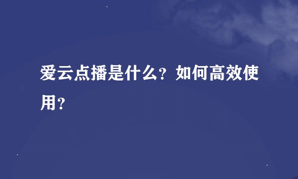 爱云点播是什么？如何高效使用？