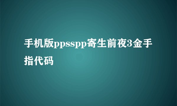 手机版ppsspp寄生前夜3金手指代码