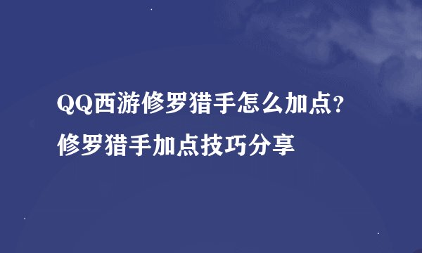 QQ西游修罗猎手怎么加点？修罗猎手加点技巧分享