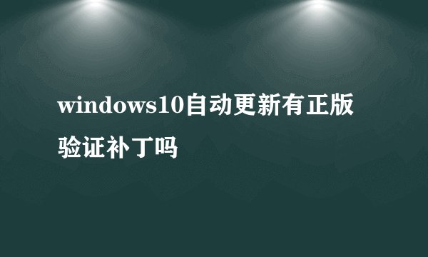 windows10自动更新有正版验证补丁吗