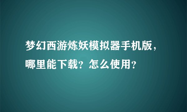 梦幻西游炼妖模拟器手机版，哪里能下载？怎么使用？
