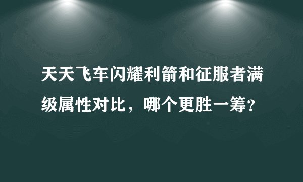 天天飞车闪耀利箭和征服者满级属性对比，哪个更胜一筹？