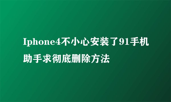 Iphone4不小心安装了91手机助手求彻底删除方法