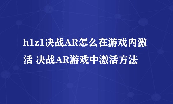 h1z1决战AR怎么在游戏内激活 决战AR游戏中激活方法