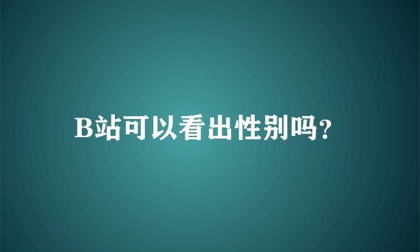 B站可以看出性别吗？