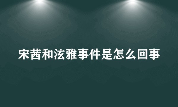 宋茜和泫雅事件是怎么回事