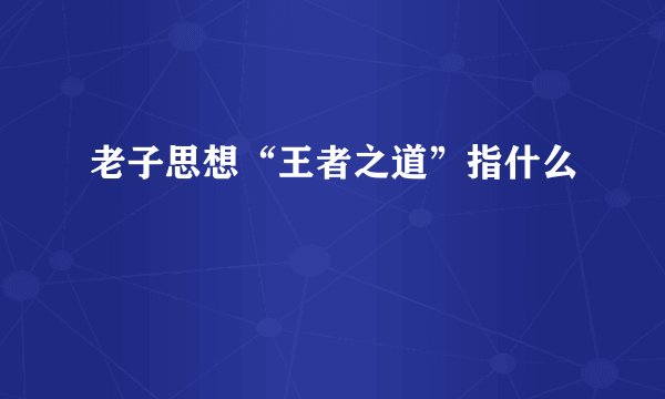 老子思想“王者之道”指什么