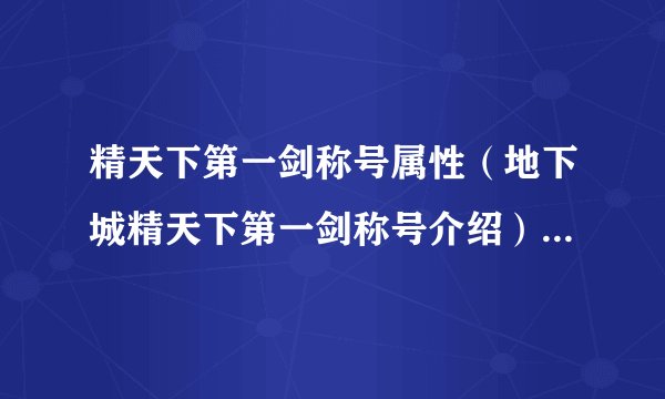 精天下第一剑称号属性（地下城精天下第一剑称号介绍）「干货」