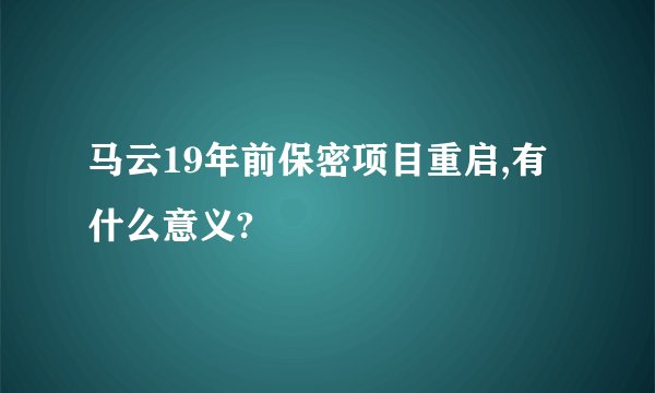 马云19年前保密项目重启,有什么意义?
