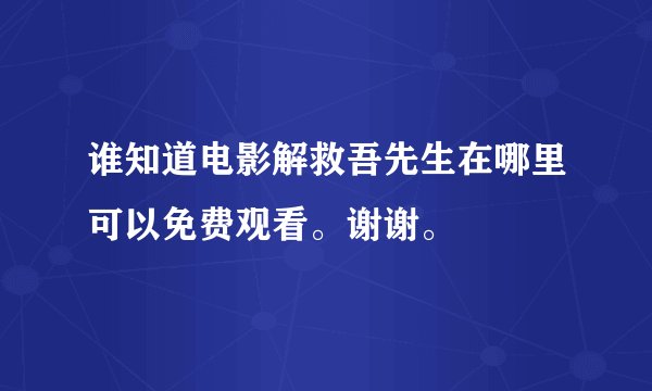 谁知道电影解救吾先生在哪里可以免费观看。谢谢。