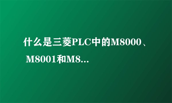 什么是三菱PLC中的M8000、 M8001和M8002？