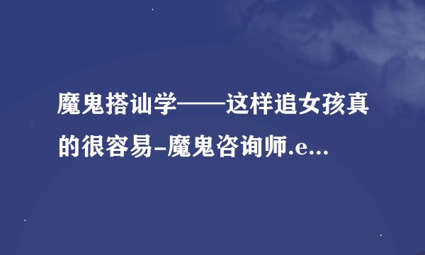 魔鬼搭讪学——这样追女孩真的很容易-魔鬼咨询师.epub最新章节/全集txt免费下载