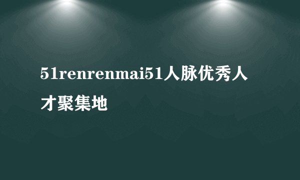 51renrenmai51人脉优秀人才聚集地