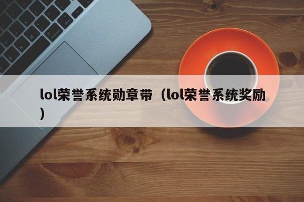 lol荣誉系统勋章带（lol荣誉系统奖励）