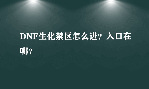 DNF生化禁区怎么进？入口在哪？