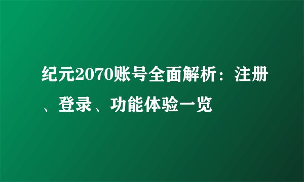 纪元2070账号全面解析：注册、登录、功能体验一览
